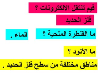 ‫فيم تنتقل اللكترونات ؟‬
                      ‫فلز الحدايد‬
  ‫الماء .‬     ‫ما القنطرة الملحية ؟‬

                        ‫ما النود ؟‬
‫مناطق مختلفة من مسطح فلز الحدايد .‬
 
