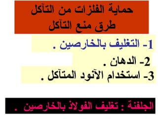 ‫حمااية الفلزات من التآكل‬
        ‫طرق منع التآكل‬
         ‫1- التغليف بالخارصين .‬
                     ‫2- الدهان .‬
      ‫3- امستخدام النود المتآكل .‬

‫الجلفنة : تغليف الفوليذ بالخارصين .‬
 