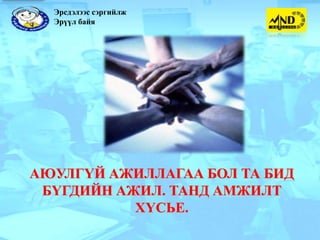 Эрсдэлээс сэргийлж
  Эрүүл байя




АЮУЛГҮЙ АЖИЛЛАГАА БОЛ ТА БИД
 БҮГДИЙН АЖИЛ. ТАНД АМЖИЛТ
           ХҮСЬЕ.
 