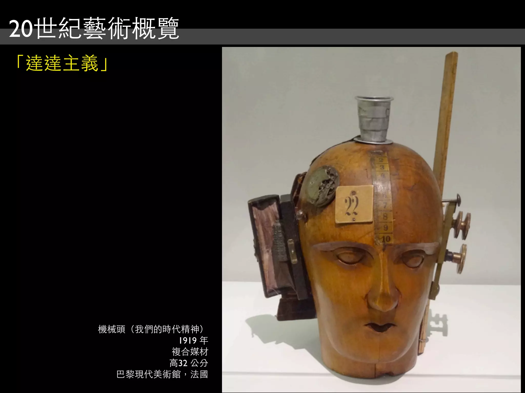 20世紀藝術概覽
「達達主義」
機械頭（我們的時代精神）
1919 年
複合媒材
高32 公分
巴黎現代美術館，法國
 