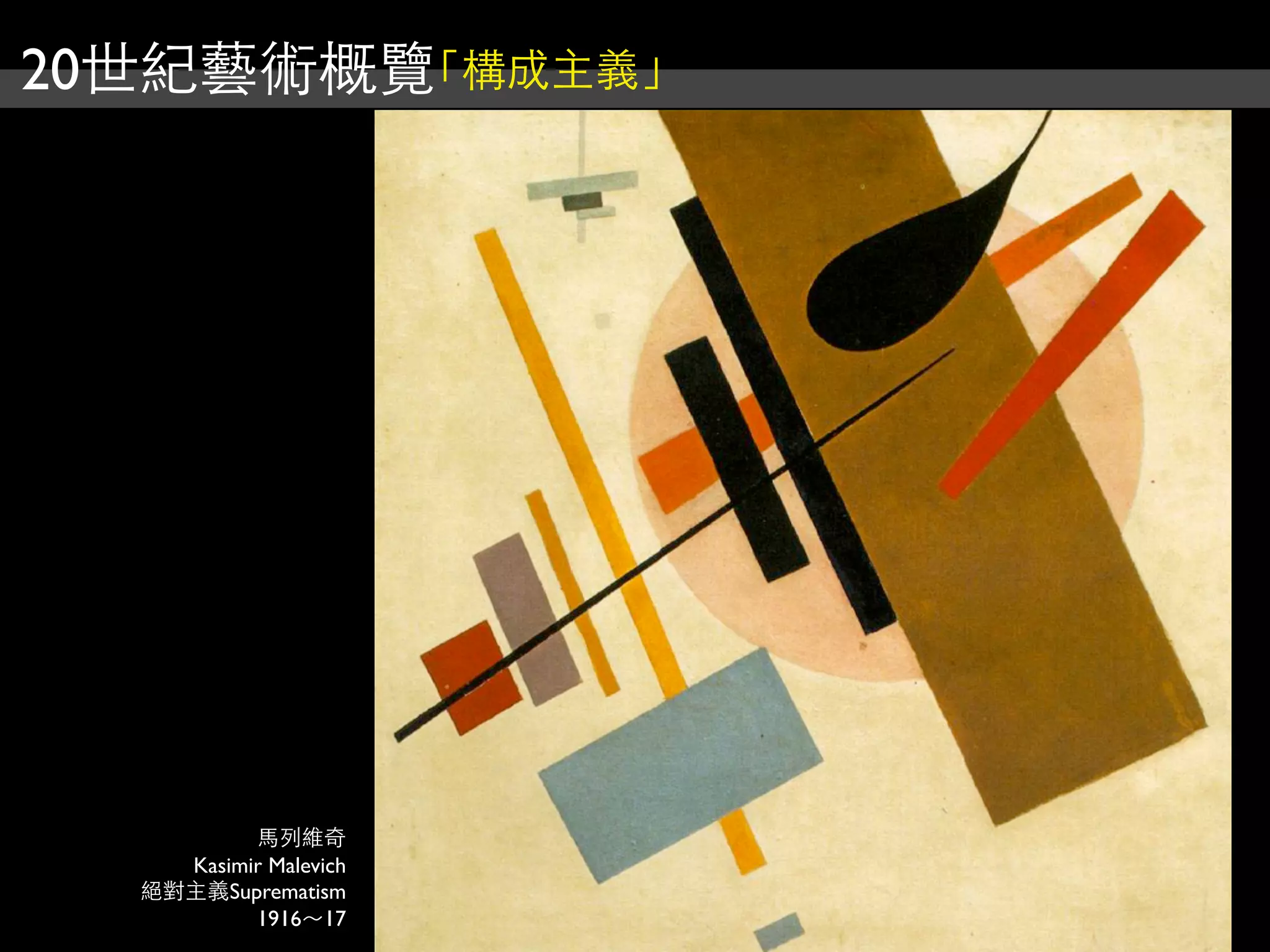 20世紀藝術概覽「構成主義」
馬列維奇
Kasimir Malevich
絕對主義Suprematism
1916～17
 
