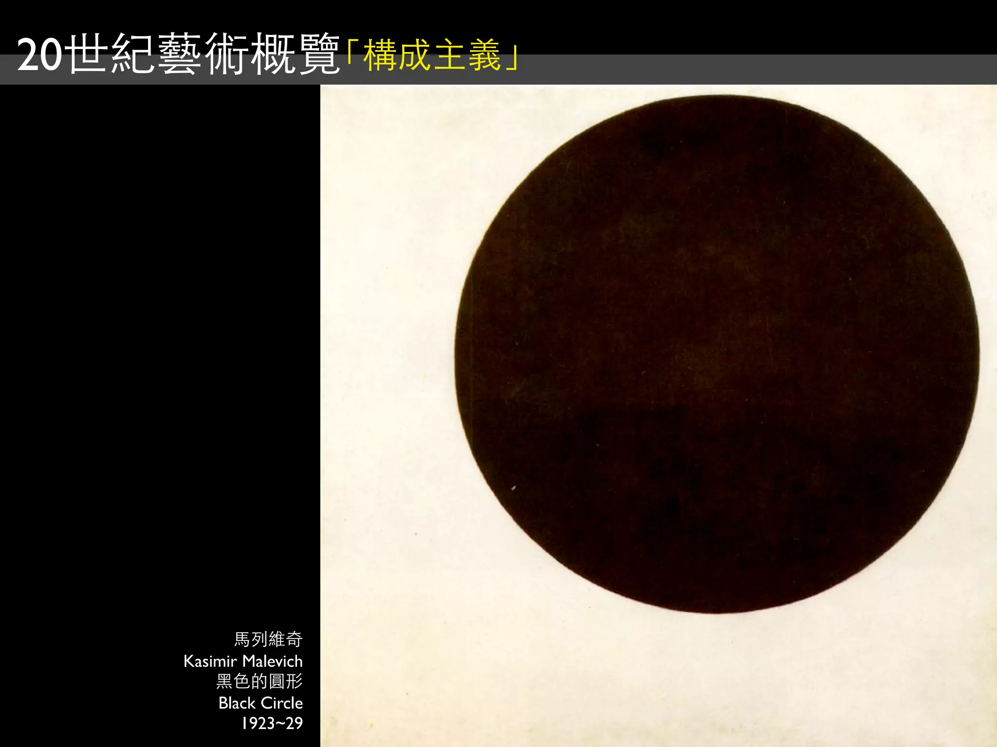 20世紀藝術概覽「構成主義」
馬列維奇
Kasimir Malevich
黑色的圓形
Black Circle
1923~29
 