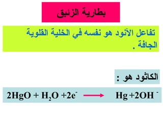 ‫بطاراية الزئبق‬
   ‫تفاعل النود هو نفسه في الخلية القلواية‬
                                   ‫الجافة .‬


                              ‫الكاثود هو :‬
                  ‫-‬                       ‫-‬
‫‪2HgO + H2O +2e‬‬                ‫‪Hg +2OH‬‬
 