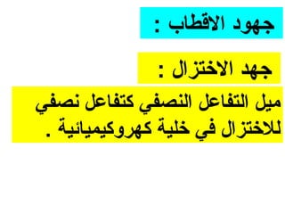 ‫جهود االرقطاب :‬
               ‫جهد االختزال :‬
‫ميل التفاعل النصفي كتفاعل ونصفي‬
 ‫للختزال في خلية كهروكيميائية .‬
 