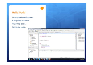 Hello	
 World	
 
Создадим	
 новый	
 проект.	
 
Настройки	
 проекта.	
 
Редактор	
 форм.	
 	
 
Заглянем	
 в	
 код.	
 
 