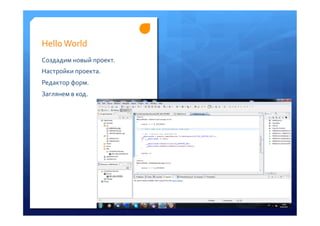 Hello	
 World	
 
Создадим	
 новый	
 проект.	
 
Настройки	
 проекта.	
 
Редактор	
 форм.	
 	
 
Заглянем	
 в	
 код.	
 
 