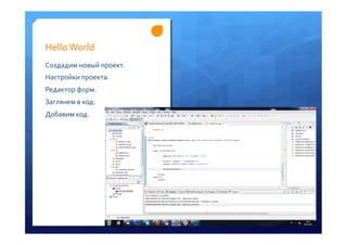 Hello	
 World	
 
Создадим	
 новый	
 проект.	
 
Настройки	
 проекта.	
 
Редактор	
 форм.	
 	
 
Заглянем	
 в	
 код.	
 
Добавим	
 код.	
 
 