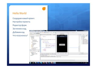 Hello	
 World	
 
Создадим	
 новый	
 проект.	
 
Настройки	
 проекта.	
 
Редактор	
 форм.	
 	
 
Заглянем	
 в	
 код.	
 
Добавим	
 код.	
 
Что	
 получилось?	
 
 