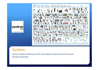 Symbian	
 
одна	
 из	
 первых	
 мобильных	
 ОС	
 получивших	
 сравнительно	
 большое	
 
распространение.	
 
	
 
 
