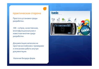 практическая	
 сторона	
 	
 
Простота	
 установки	
 среды	
 
разработки.	
 
	
 
	
 IDE	
 –	
 eclipse,	
 качественная,	
 
многофункциональная	
 и	
 
известная	
 многим	
 среда	
 
разработки.	
 
	
 
Документация	
 написана	
 на	
 
простом	
 английском	
 с	
 примерами	
 
и	
 описанием	
 работы	
 внутри	
 
документации.	
 
	
 	
 
	
 Наличие	
 билдера	
 форм.	
 	
 
 