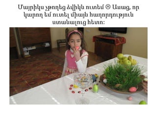 Մայրիկս չթողեց ձվիկն ուտեմ  Ասաց, որ
կարող եմ ուտել միայն հաղորդություն
ստանալուց հետո:
 