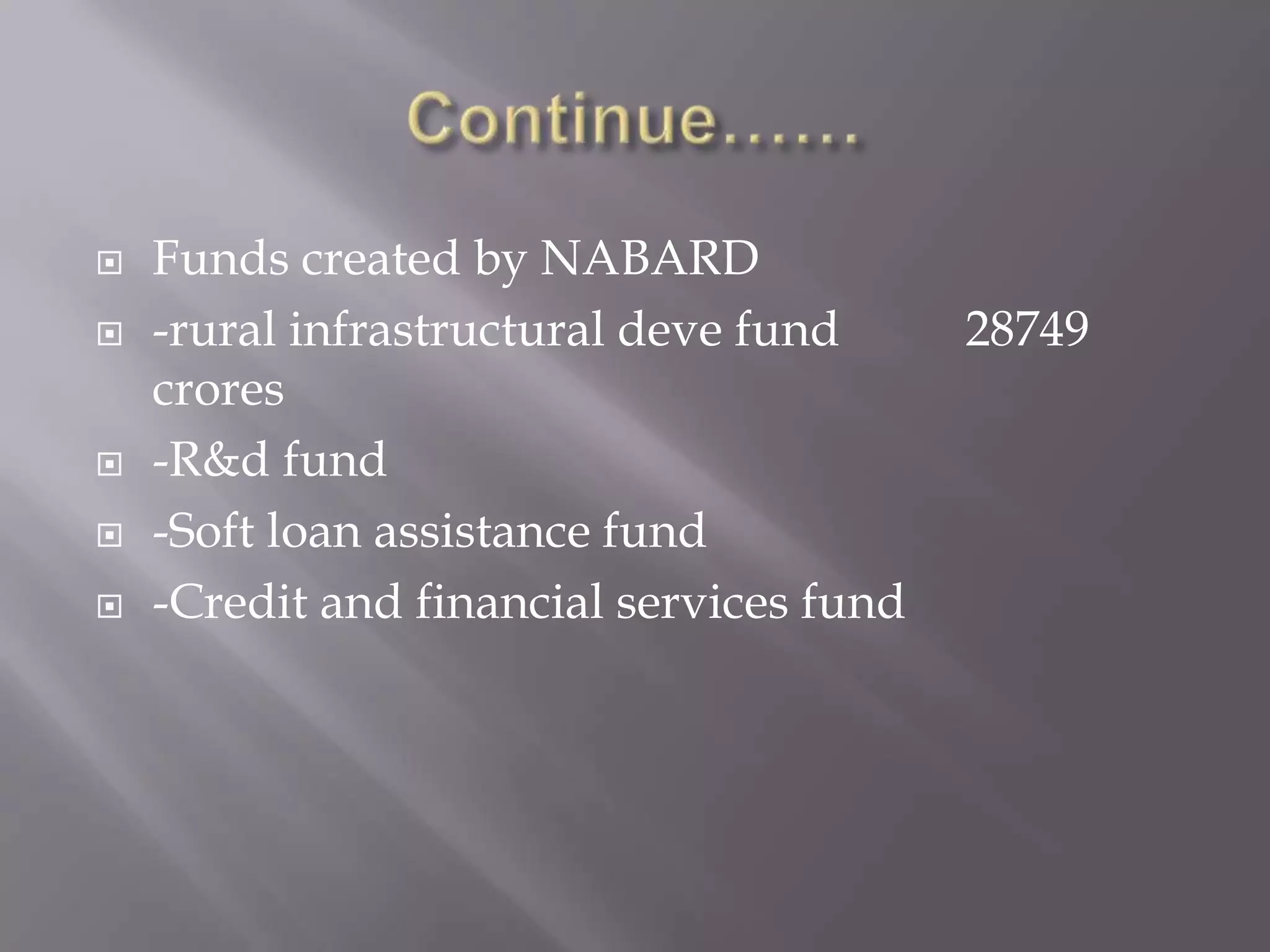  Funds created by NABARD
 -rural infrastructural deve fund 28749
crores
 -R&d fund
 -Soft loan assistance fund
 -Credit and financial services fund
 