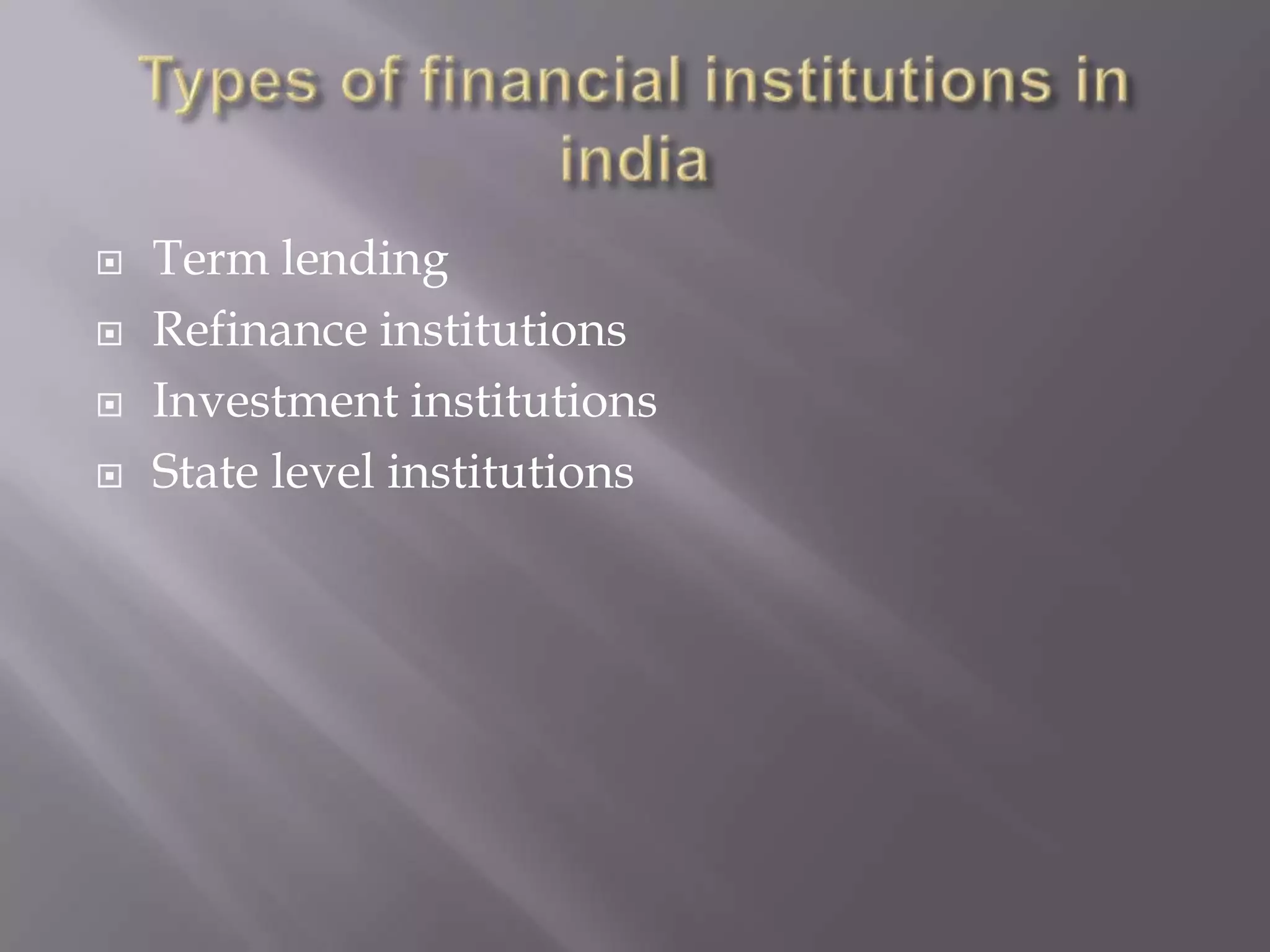  Term lending
 Refinance institutions
 Investment institutions
 State level institutions
 