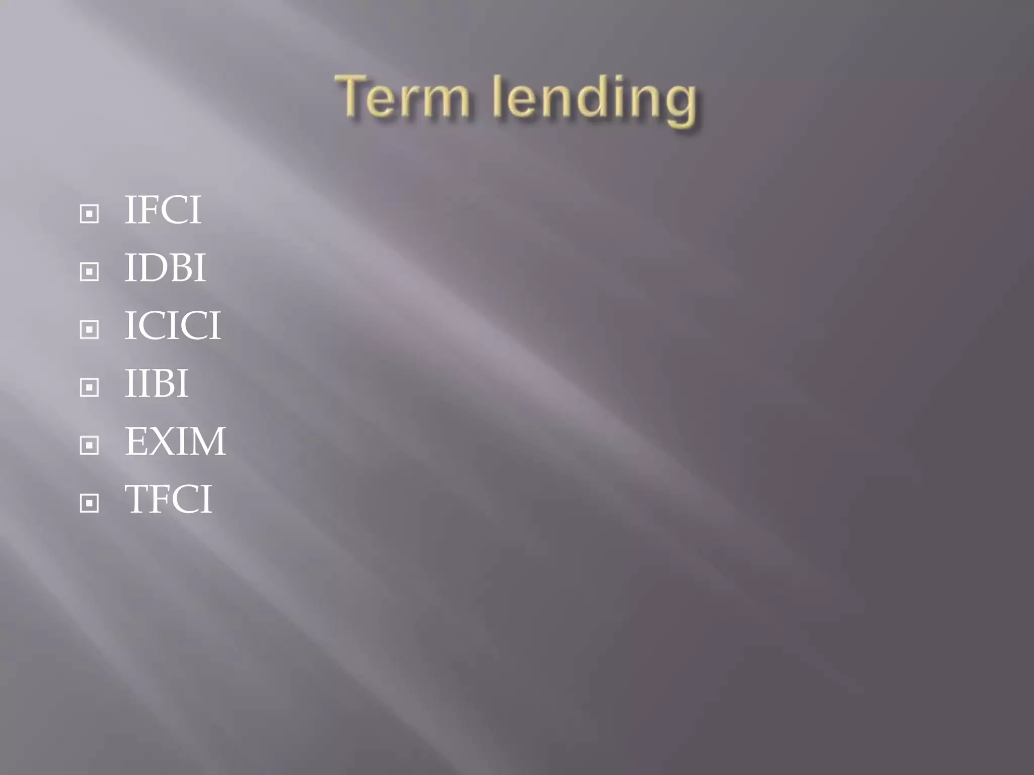  IFCI
 IDBI
 ICICI
 IIBI
 EXIM
 TFCI
 