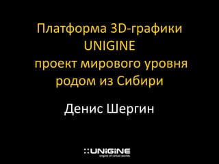 Платформа 3D-графики
       UNIGINE
проект мирового уровня
   родом из Сибири
    Денис Шергин
 