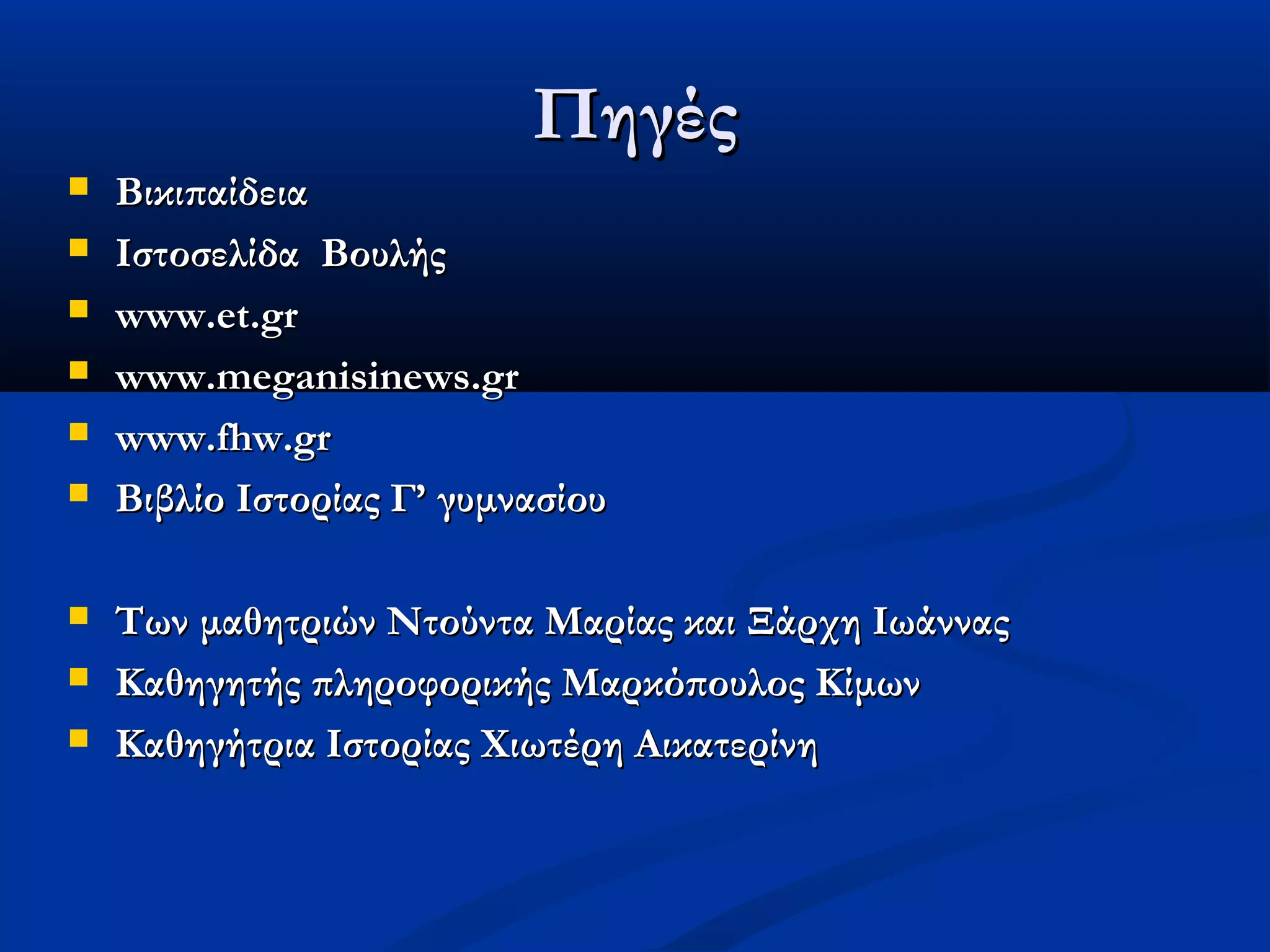Πηγές
   Βικιπαίδεια
   Ιστοσελίδα Βουλής
   www.et.gr
   www.meganisinews.gr
   www.fhw.gr
   Βιβλίο Ιστορίας Γ’ γυμνασίου

   Των μαθητριών Ντούντα Μαρίας και Ξάρχη Ιωάννας
   Καθηγητής πληροφορικής Μαρκόπουλος Κίμων
   Καθηγήτρια Ιστορίας Χιωτέρη Αικατερίνη
 