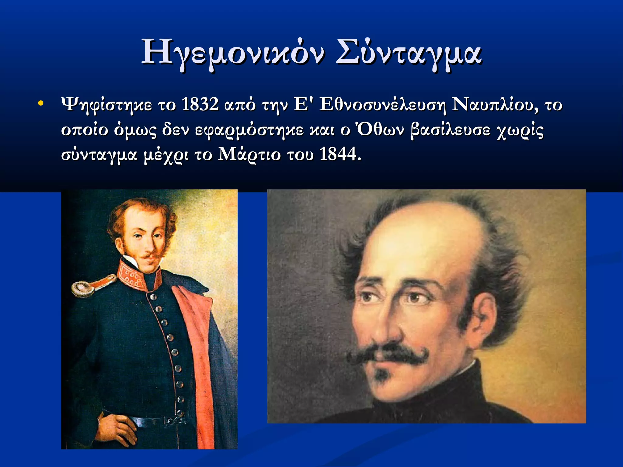 Ηγεμονικόν Σύνταγμα
•   Ψηφίστηκε το 1832 από την Ε' Εθνοσυνέλευση Ναυπλίου, το
    οποίο όμως δεν εφαρμόστηκε και ο Όθων βασίλευσε χωρίς
    σύνταγμα μέχρι το Μάρτιο του 1844.
 