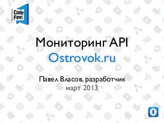 Мониторинг API
 Ostrovok.ru
Павел Власов, разработчик
       март 2013
 