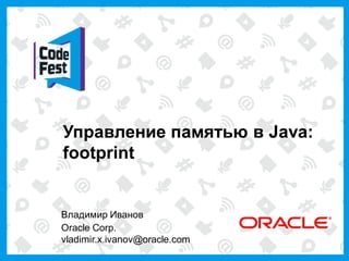 Управление памятью в Java:
    footprint


    Владимир Иванов
    Oracle Corp.
    vladimir.x.ivanov@oracle.com
1
 