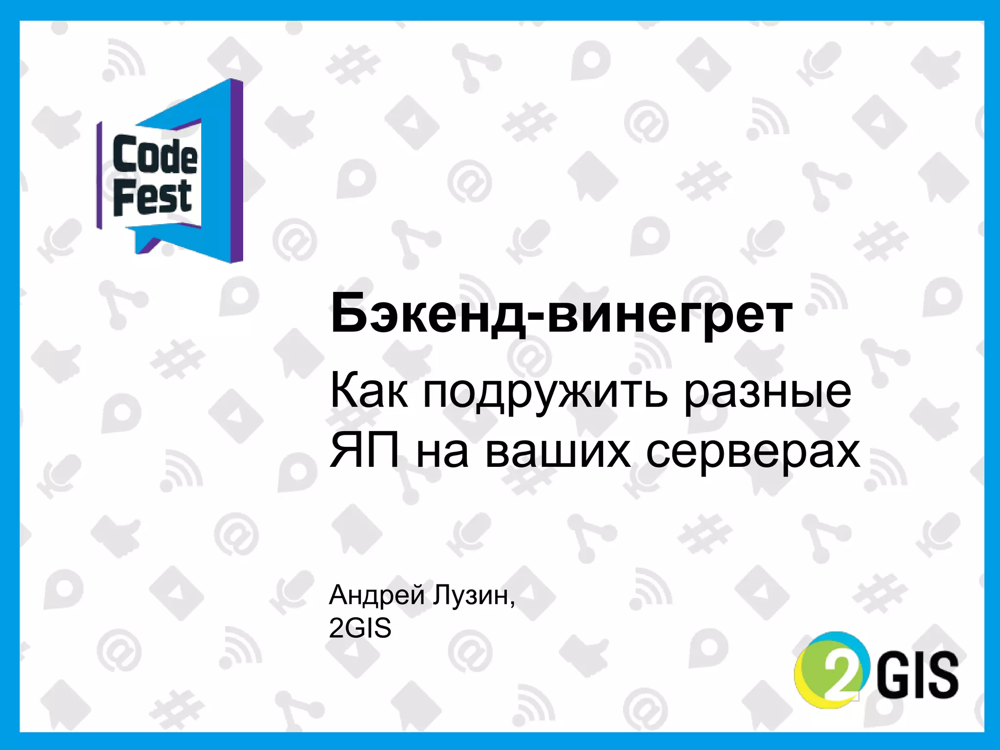 Бэкенд-винегрет
Как  подружить  разные  
ЯП  на  ваших  серверах

Андрей  Лузин,
2GIS
 