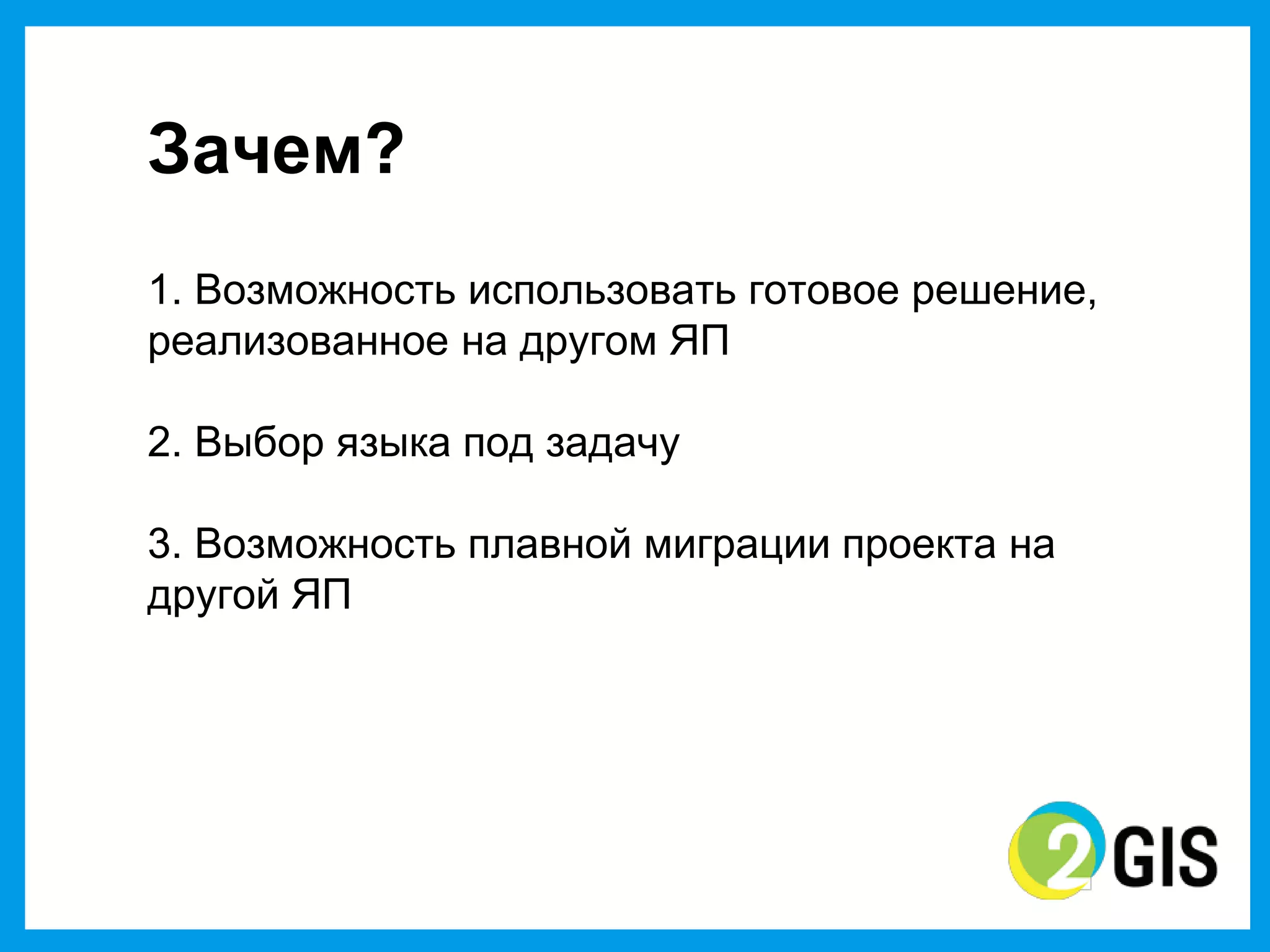 Зачем?
1. Возможность использовать готовое решение,
реализованное на другом ЯП

2. Выбор  языка под задачу

3. Возможность  плавной  миграции  проекта  на  
другой  ЯП
 