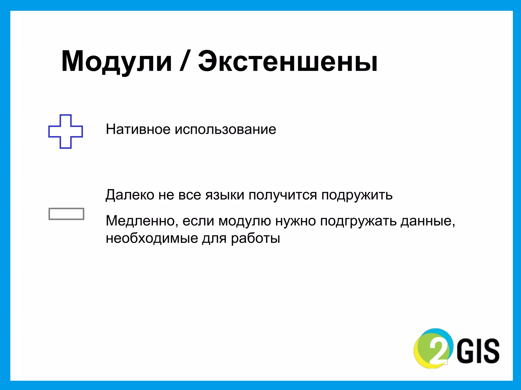 Модули  / Экстеншены

  Нативное использование



  Далеко  не  все  языки  получится  подружить
  Медленно,  если  модулю  нужно  подгружать  данные,  
  необходимые  для  работы
 