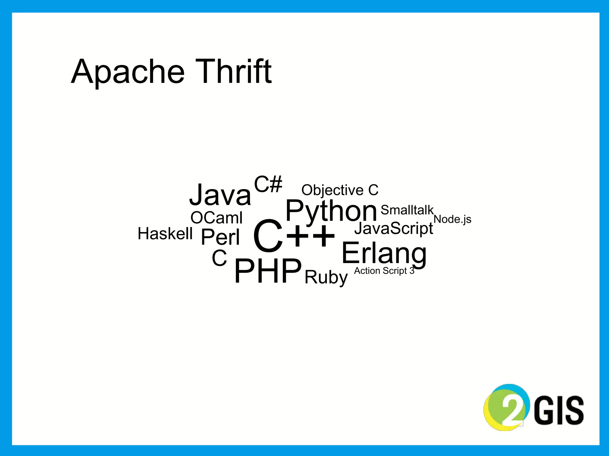 Apache Thrift


                   C#
         Java           Objective C
          OCaml     Python Smalltalk
                   С++ Erlang
                                                 Node.js
    Haskell Perl         JavaScript
            C
                PHP Ruby       Action Script 3
 