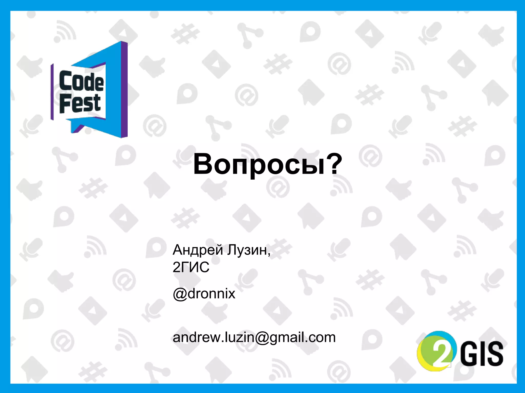 Вопросы?

Андрей  Лузин,
2ГИС
@dronnix

andrew.luzin@gmail.com
 