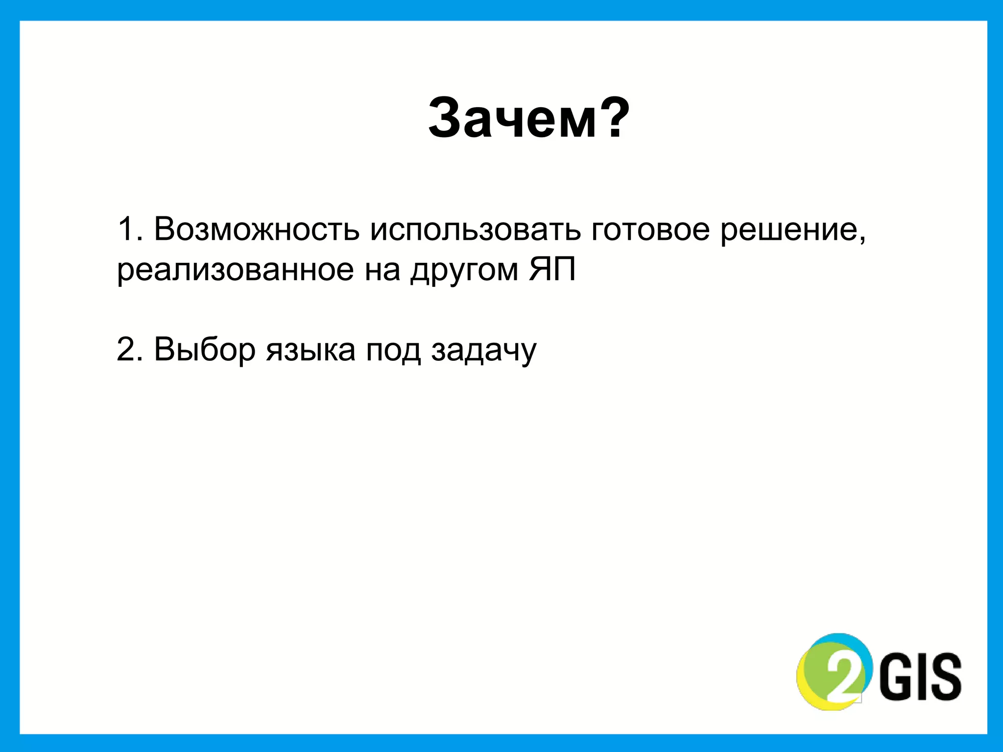 Зачем?
1. Возможность использовать готовое решение,
реализованное на другом ЯП

2. Выбор  языка под задачу
 