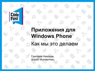 Приложения для
Windows Phone
Как мы это делаем

Григорий Никонов,
Actis® Wunderman.
 