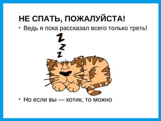 НЕ СПАТЬ, ПОЖАЛУЙСТА!

    Ведь я пока рассказал всего только треть!





    Но если вы — котик, то можно
 