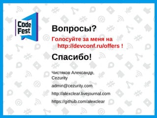Вопросы?
Голосуйте за меня на
  http://devconf.ru/offers !

Спасибо!
Чистяков Александр,
Cezurity
admin@cezurity.com
http://alexclear.livejournal.com
https://github.com/alexclear
 