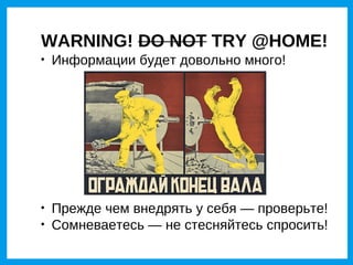 WARNING! DO NOT TRY @HOME!

    Информации будет довольно много!





    Прежде чем внедрять у себя — проверьте!

    Сомневаетесь — не стесняйтесь спросить!
 