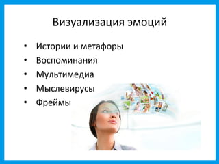 Визуализация эмоций
•   Истории и метафоры
•   Воспоминания
•   Мультимедиа
•   Мыслевирусы
•   Фреймы
 