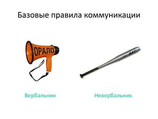 Базовые правила коммуникации




 Вербальник      Невербальник
 