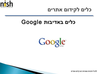 ‫אתרים‬ ‫לקידום‬ ‫כלים‬
‫באדיבות‬ ‫כלים‬Google
 