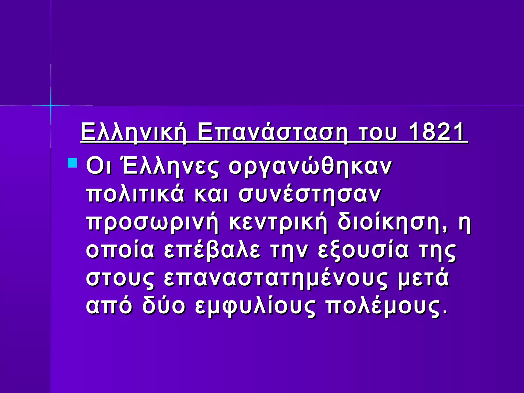 Ελληνική Επανάσταση του 1821
 Οι Έλληνες οργανώθηκαν
  πολιτικά και συνέστησαν
  προσωρινή κεντρική διοίκηση, η
  οποία επέβαλε την εξουσία της
  στους επαναστατημένους μετά
  από δύο εμφυλίους πολέμους .
 