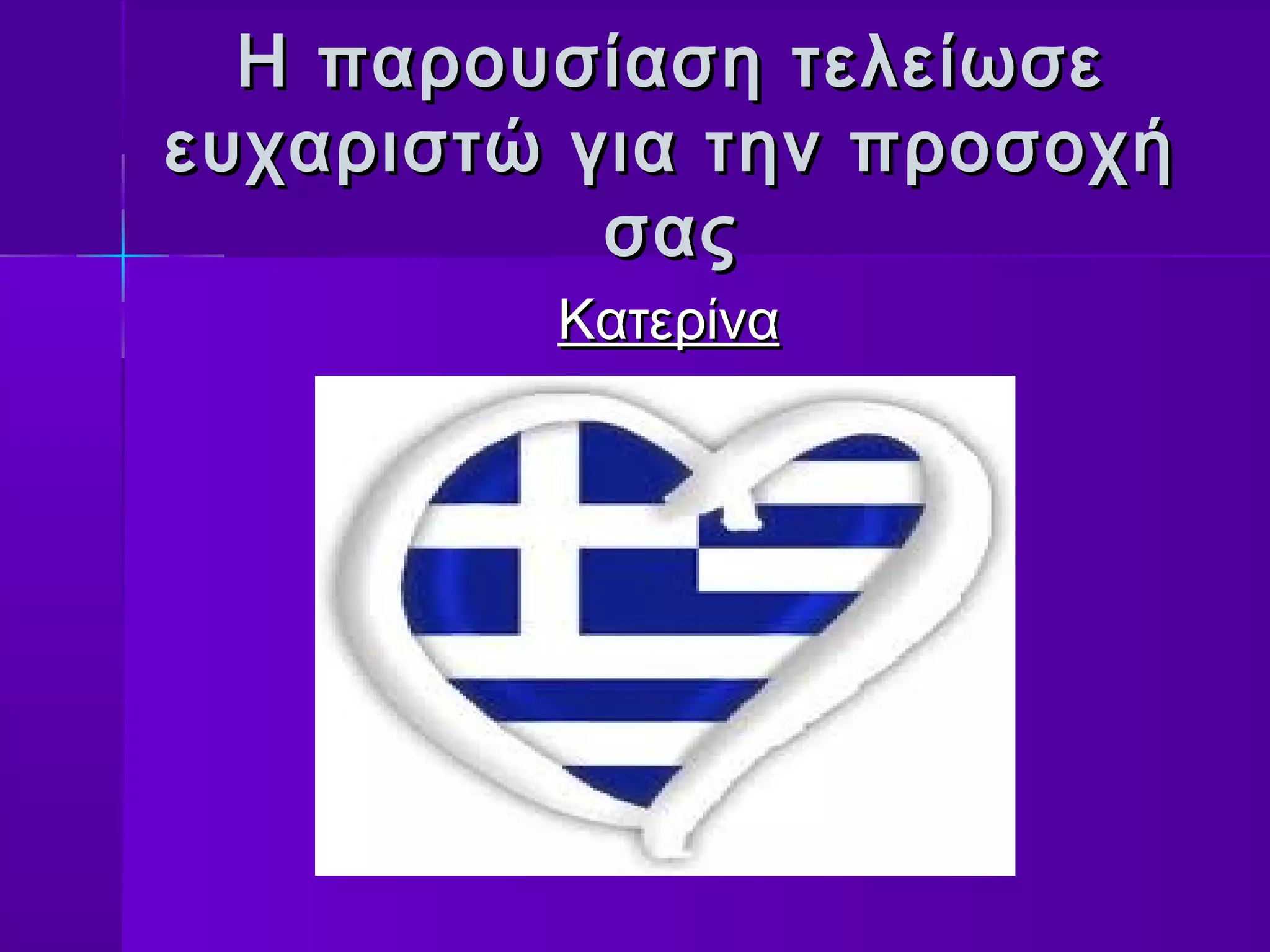 Η παρουσίαση τελείωσε
ευχαριστώ για την προσοχή
           σας
         Κατερίνα
 