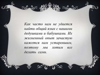 Как часто нам не удается
найти общий язык с нашими
дедушками и бабушками. Их
жизненный опыт зачастую
кажется нам устаревшим,
поэтому мы хотим все
делать сами.
 