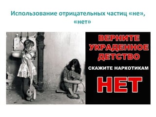 Использование отрицательных частиц «не»,
                  «нет»
 