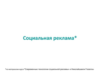 Социальная реклама*




*по материалам курса "Современные технологии социальной рекламы» и Николайшвили Гюзеллы
 
