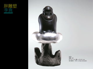 胖雕塑
李真
2003
銅雕 3/8
41( 長 ) x 31( 寬 ) x 72( 高 ) cm
簽名雕刻：李真 Li Chen 3/8 2003
 