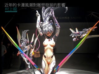 近年的卡漫風潮對雕塑發展的影響
村上龍
 