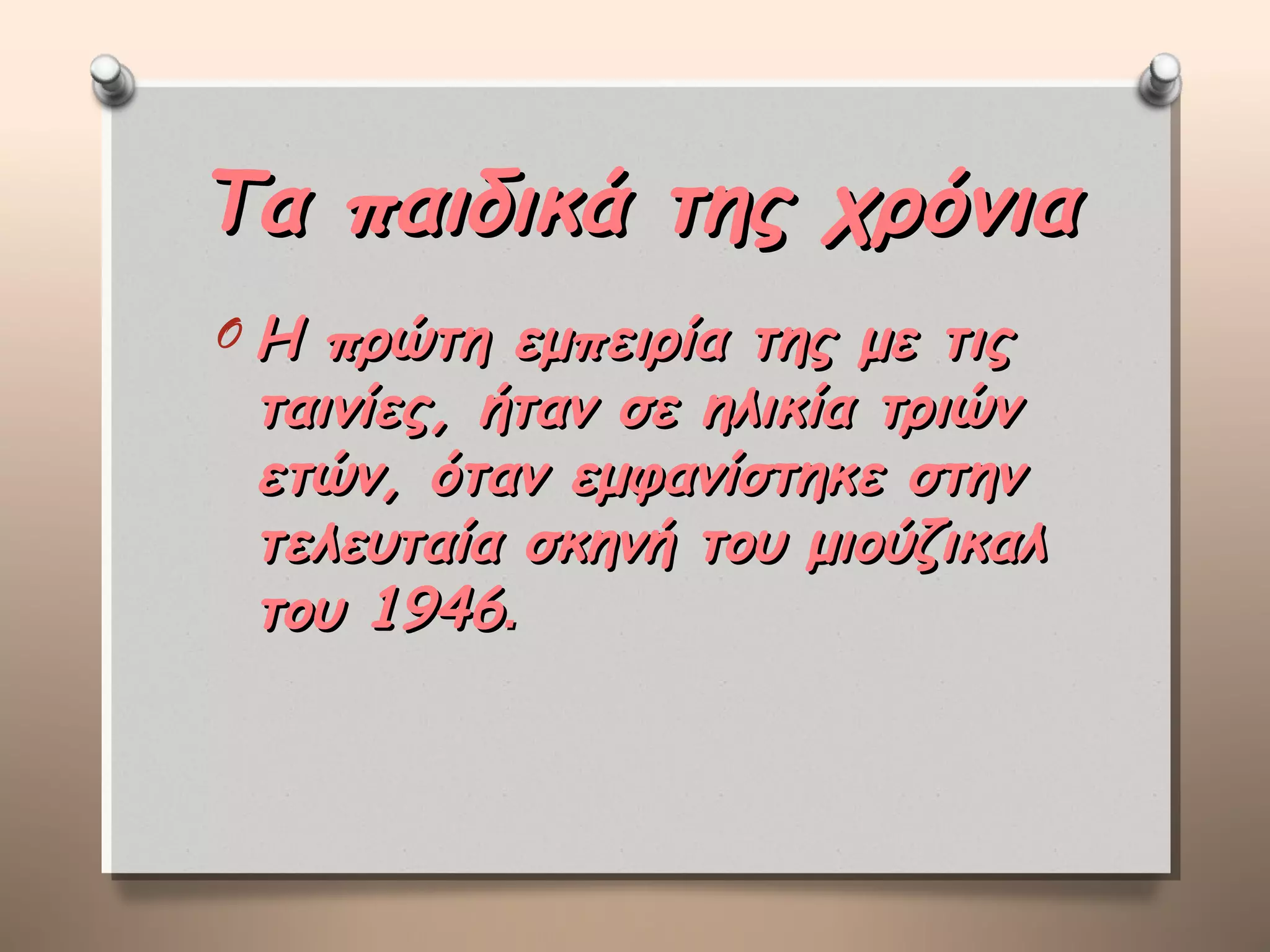 Τα παιδικά της χρόνια
OΗ  πρώτη εμπειρία της με τις
 ταινίες, ήταν σε ηλικία τριών
 ετών, όταν εμφανίστηκε στην
 τελευταία σκηνή του μιούζικαλ
 του 1946.
 