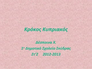 Κρόκος Κυπριακός

         Δέσποινα Χ.
1ο Δημοτικό Σχολείο Σκύδρας
      Στ’2 2012-2013
 