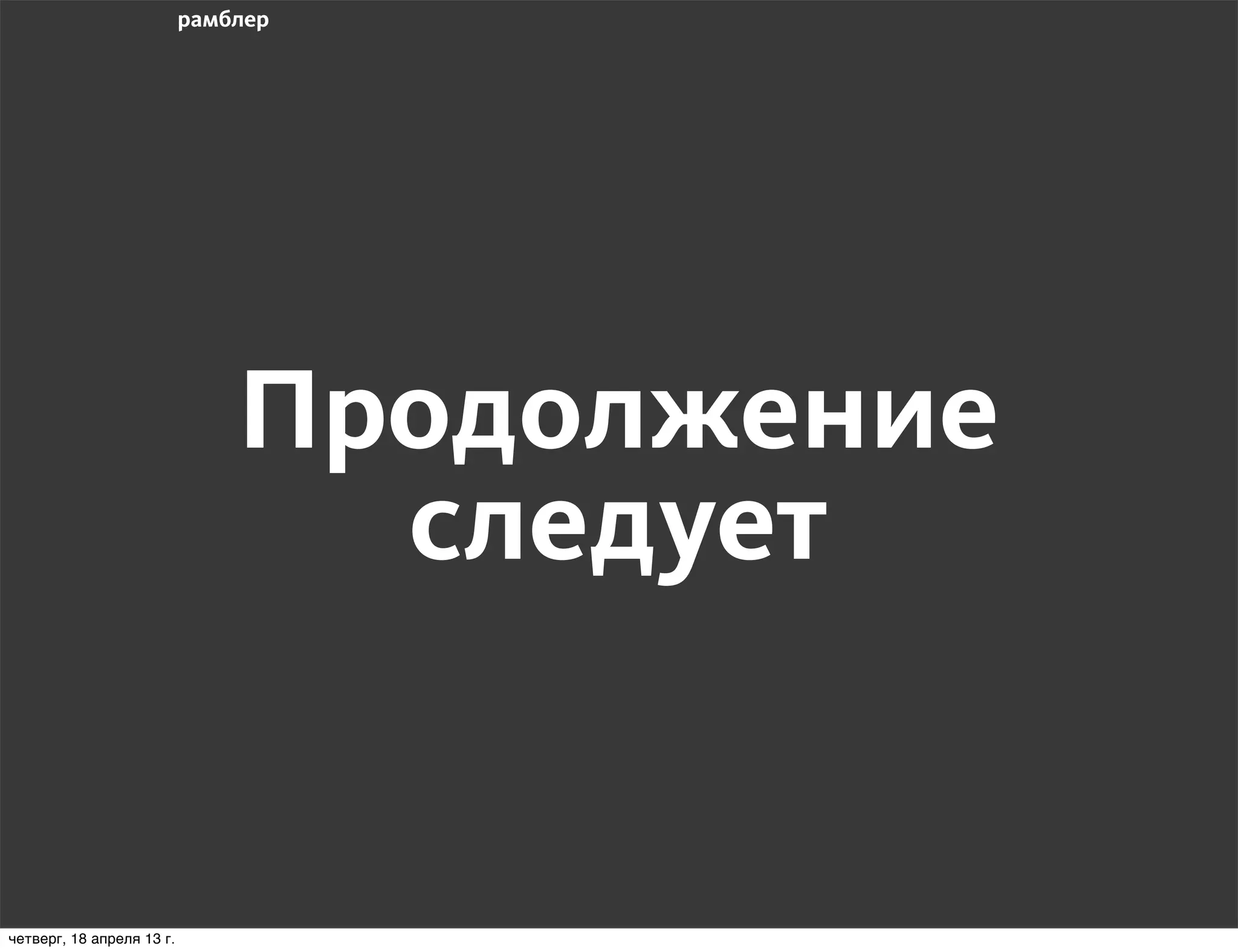 Продолжение
                             следует


четверг, 18 апреля 13 г.
 