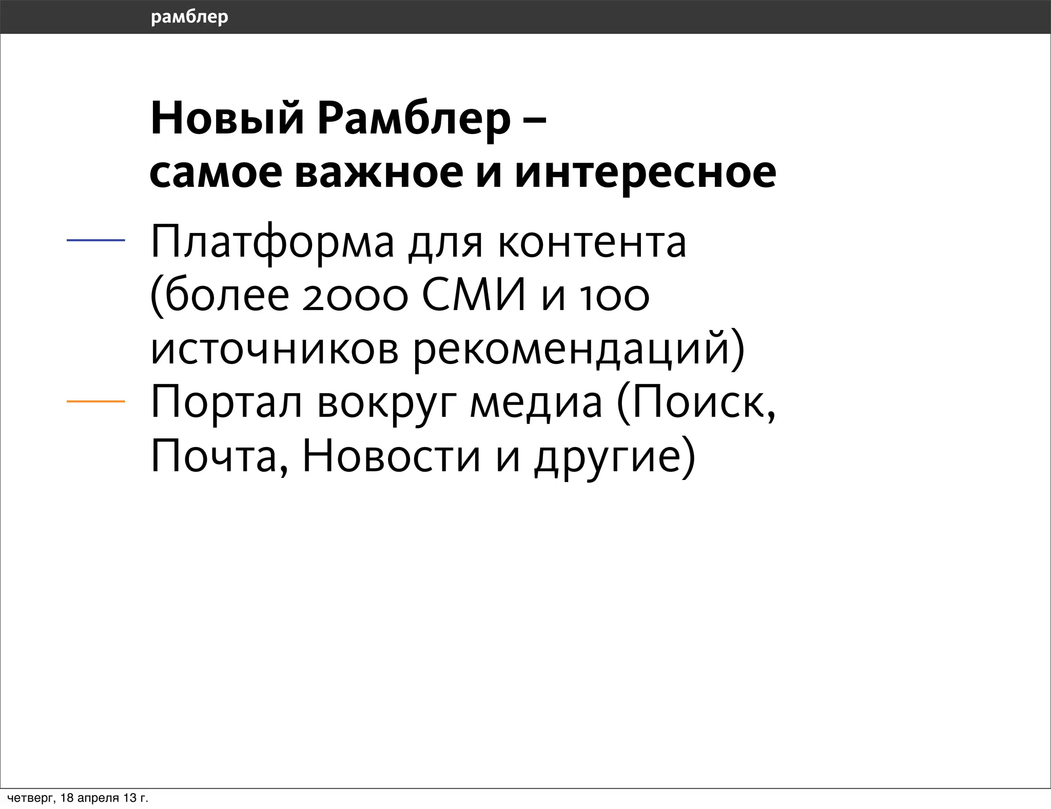 Новый Рамблер –
                           самое важное и интересное
                           Платформа для контента
                           (более 2000 СМИ и 100
                           источников рекомендаций)
                           Портал вокруг медиа (Поиск,
                           Почта, Новости и другие)




четверг, 18 апреля 13 г.
 