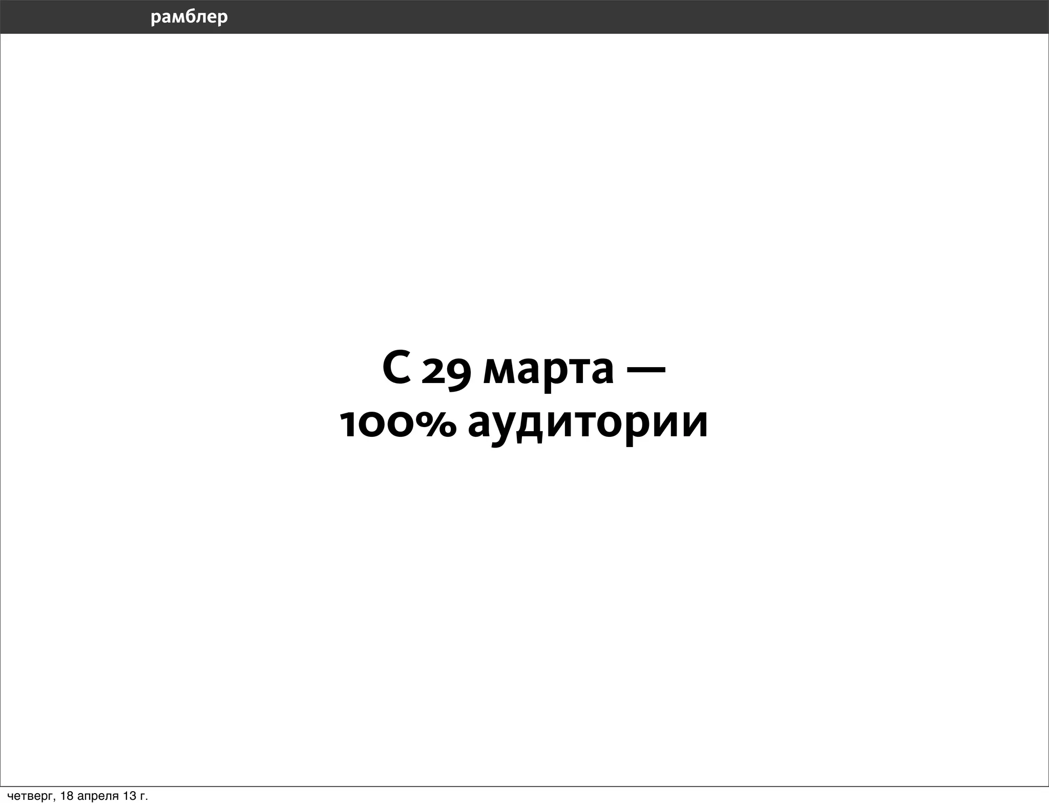 С 29 марта —
                           100% аудитории




четверг, 18 апреля 13 г.
 