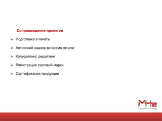 Сопровождение проектов

 Подготовка в печать

 Авторский надзор во время печати

 Копирайтинг, рирайтинг

 Регистрация торговой марки

 Сертификация продукции
 