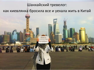Шанхайский тревелог:
как киевлянка бросила все и уехала жить в Китай
 